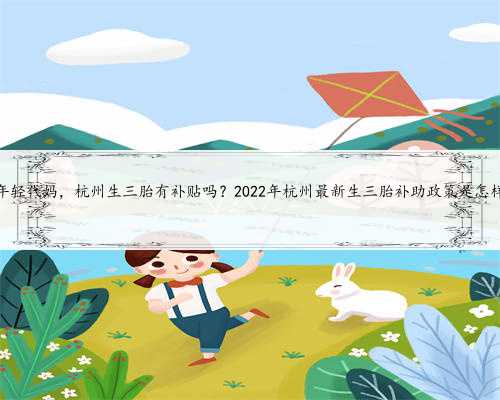 杭州年轻代妈，杭州生三胎有补贴吗？2022年杭州最新生三胎补助政策是怎样的