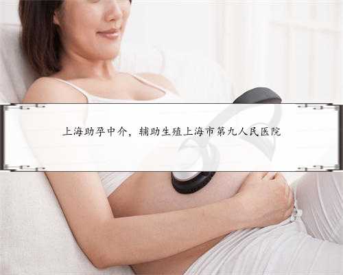上海助孕中介，辅助生殖上海市第九人民医院