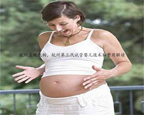 杭州正规代妈，杭州第三代试管婴儿技术和费用解读