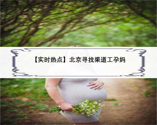 【实时热点】北京寻找渠道工孕妈